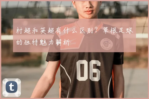 村超和英超有什么区别?草根足球的独特魅力解析