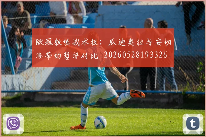 欧冠教练战术板:瓜迪奥拉与安切洛蒂的哲学对比_20260528193326_20260610165942