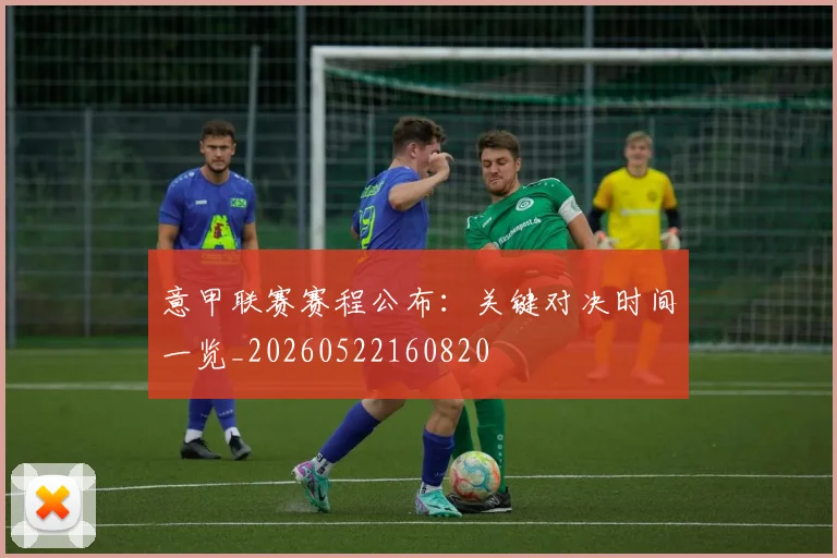 意甲联赛赛程公布:关键对决时间一览_20260522160820