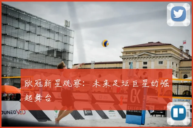 欧冠新星观察:未来足坛巨星的崛起舞台