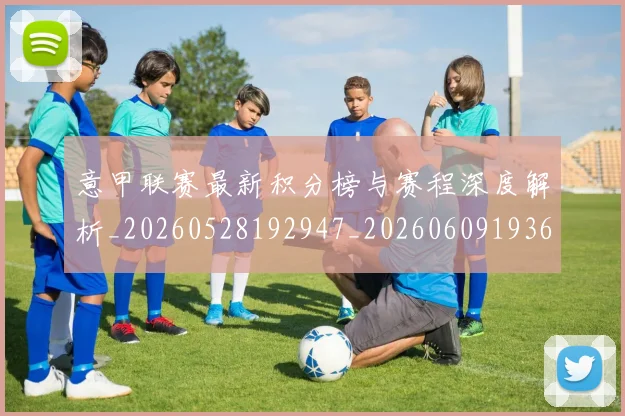 意甲联赛最新积分榜与赛程深度解析_20260528192947_20260609193614