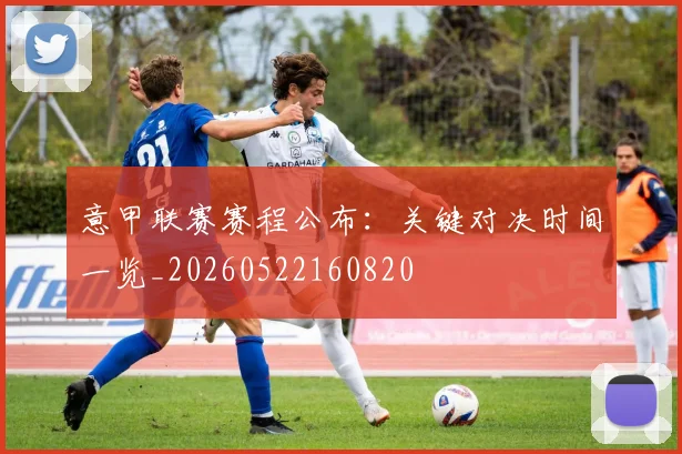 意甲联赛赛程公布：关键对决时间一览_20260522160820