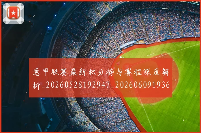 意甲联赛最新积分榜与赛程深度解析_20260528192947_20260609193614