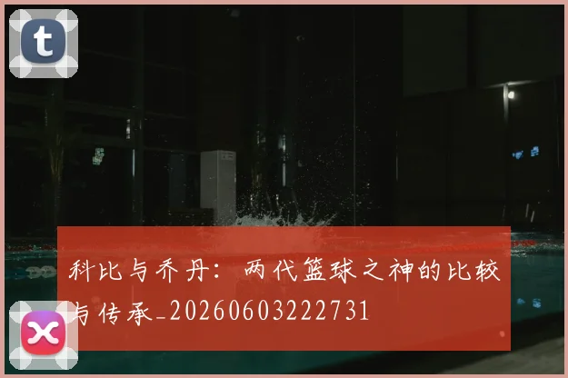 科比与乔丹:两代篮球之神的比较与传承_20260603222731