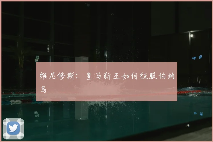 维尼修斯:皇马新王如何征服伯纳乌