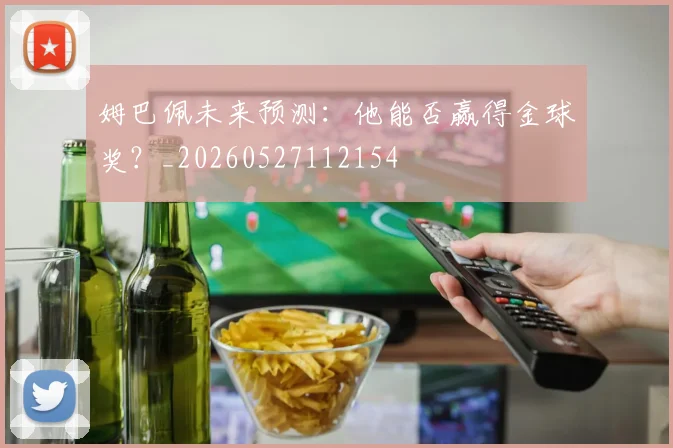 姆巴佩未来预测:他能否赢得金球奖?_20260527112154