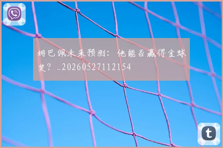 姆巴佩未来预测:他能否赢得金球奖?_20260527112154
