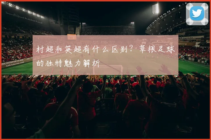村超和英超有什么区别？草根足球的独特魅力解析