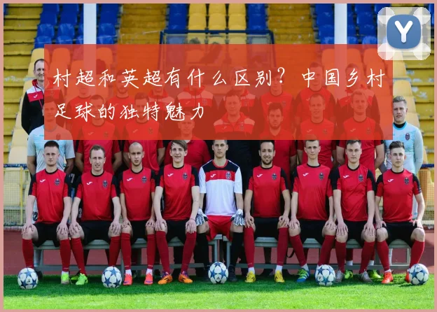 村超和英超有什么区别？中国乡村足球的独特魅力